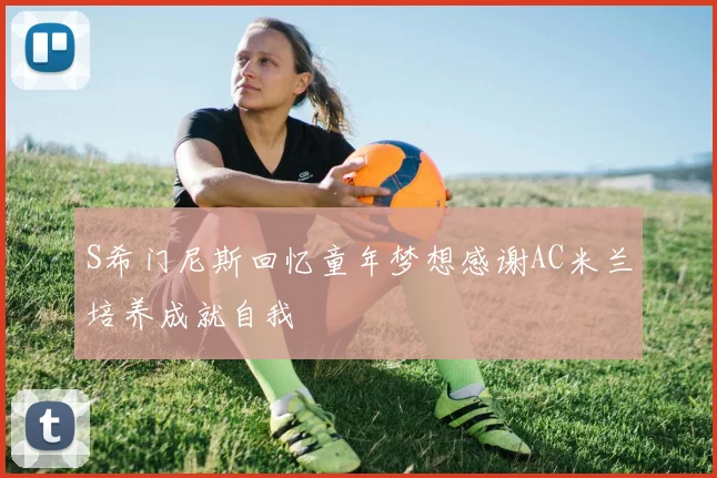 S希门尼斯回忆童年梦想感谢AC米兰培养成就自我