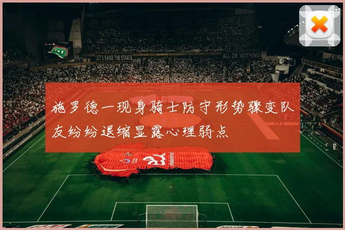 施罗德一现身骑士防守形势骤变队友纷纷退缩显露心理弱点