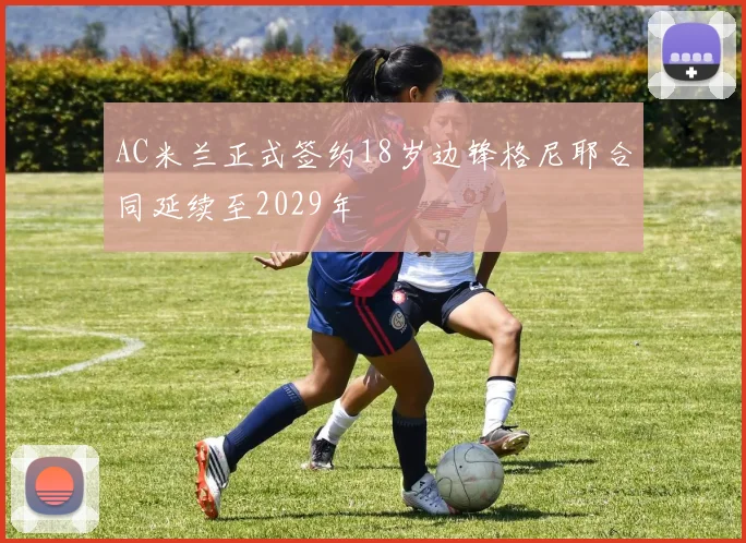 AC米兰正式签约18岁边锋格尼耶合同延续至2029年