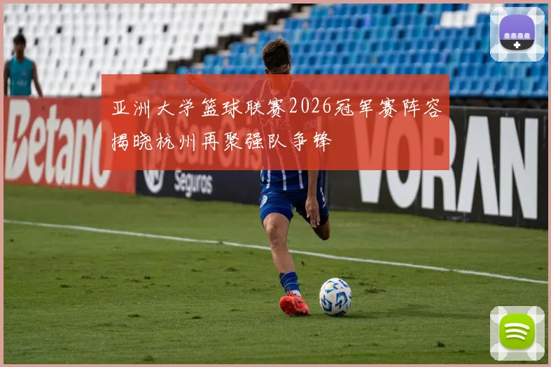 亚洲大学篮球联赛2026冠军赛阵容揭晓杭州再聚强队争锋