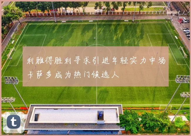 利雅得胜利寻求引进年轻实力中场卡萨多成为热门候选人