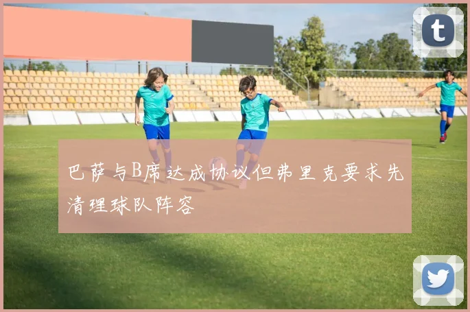 巴萨与B席达成协议但弗里克要求先清理球队阵容